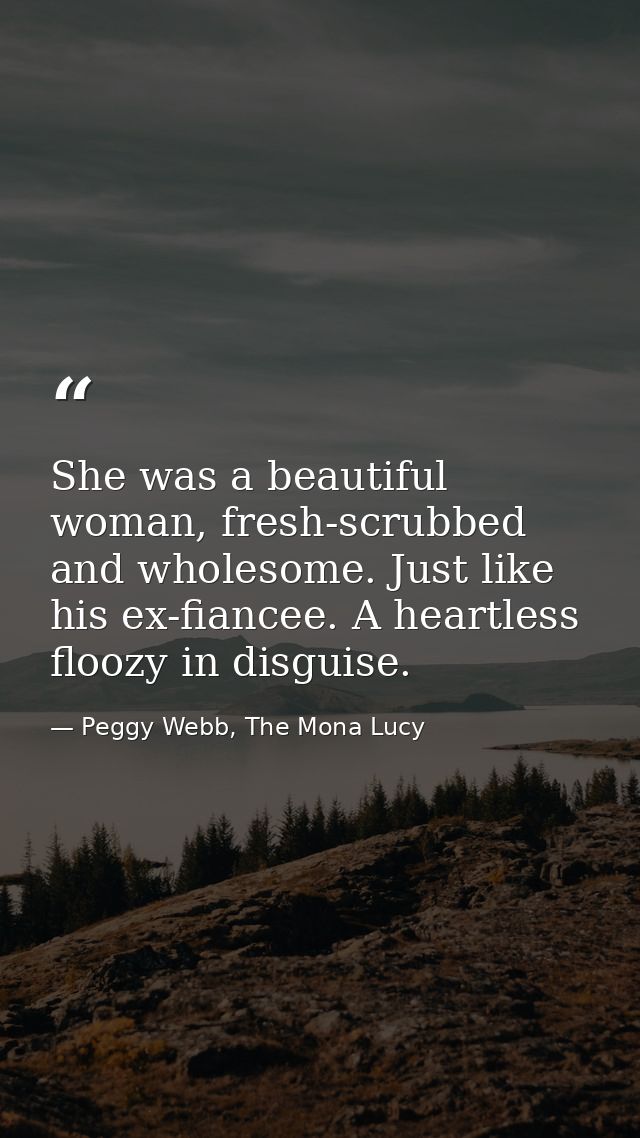 She was a beautiful woman, fresh-scrubbed and wholesome. Just like his ex-fiancee. A heartless floozy in disguise. — Peggy Webb, The Mona Lucy
