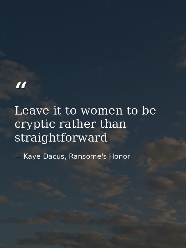 Leave it to women to be cryptic rather than straightforward — Kaye Dacus, Ransome's Honor