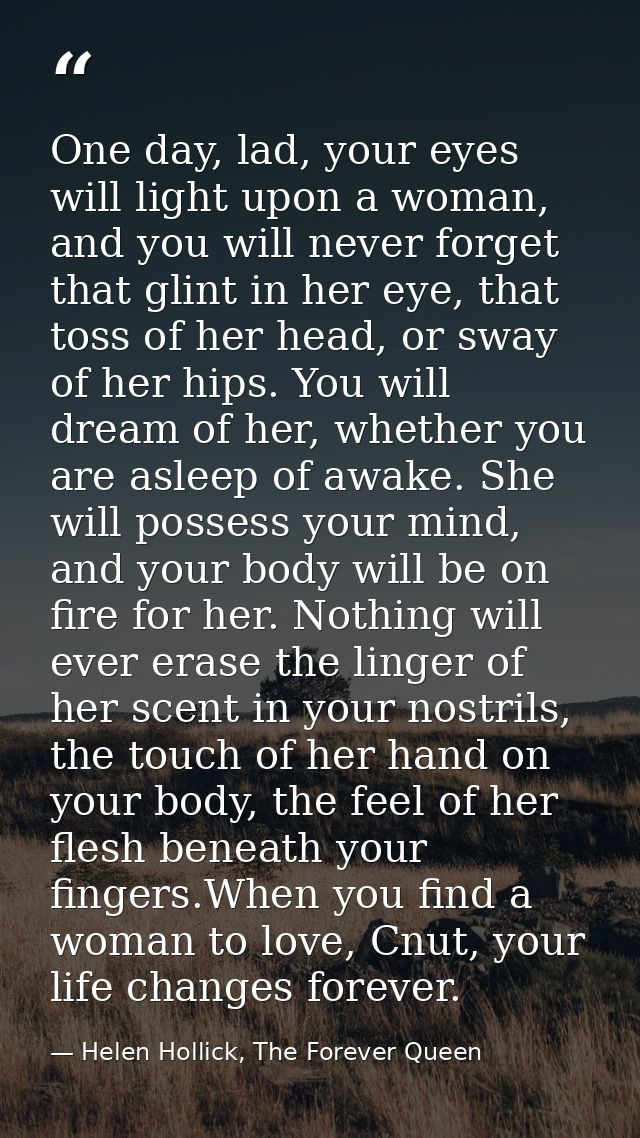 One day, lad, your eyes will light upon a woman, and you will never forget that glint in her eye, that toss of her head, — Helen Hollick, The Forever Queen
