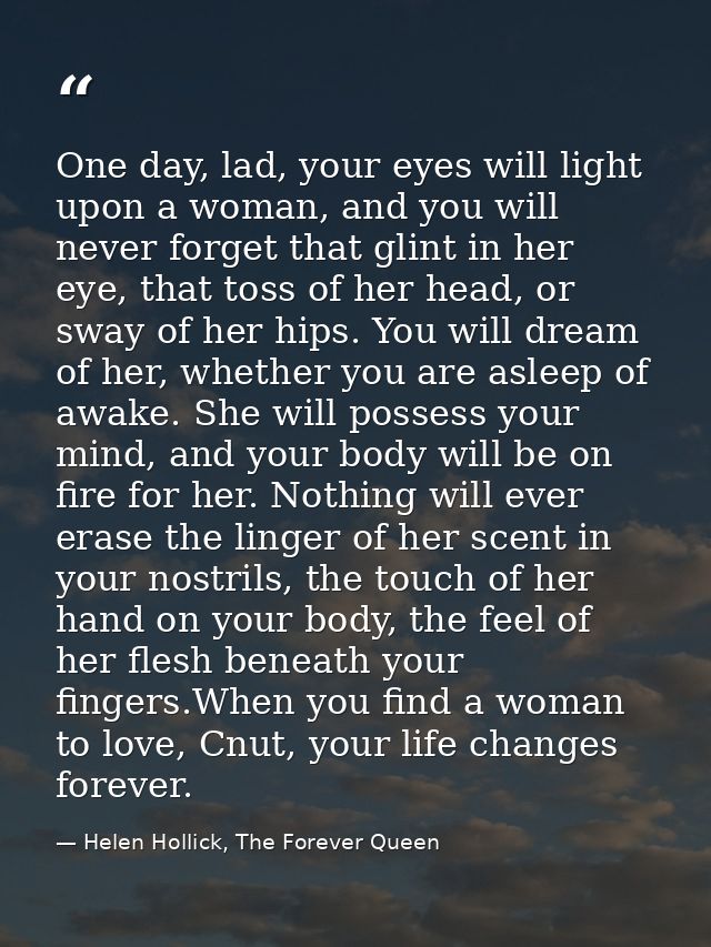 One day, lad, your eyes will light upon a woman, and you will never forget that glint in her eye, that toss of her head, — Helen Hollick, The Forever Queen