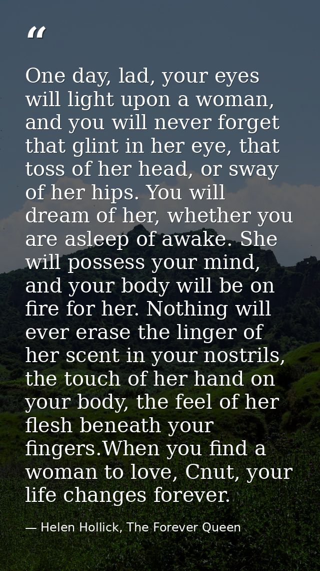 One day, lad, your eyes will light upon a woman, and you will never forget that glint in her eye, that toss of her head, — Helen Hollick, The Forever Queen