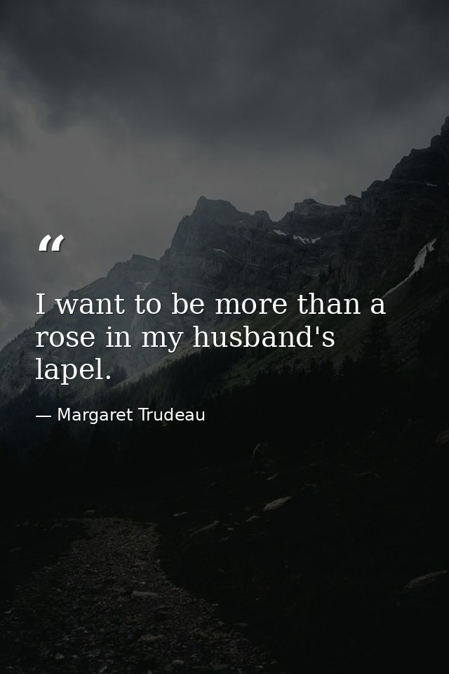 I want to be more than a rose in my husband's lapel. — Margaret Trudeau