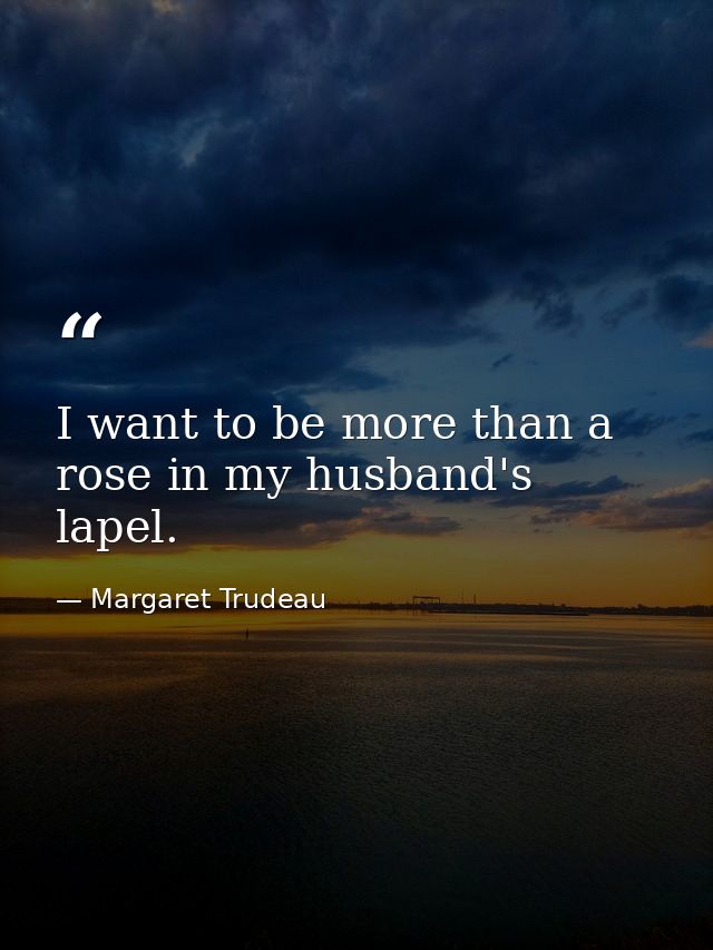 I want to be more than a rose in my husband's lapel. — Margaret Trudeau