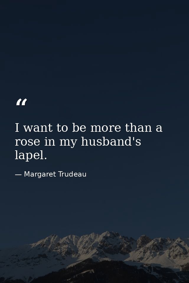 I want to be more than a rose in my husband's lapel. — Margaret Trudeau
