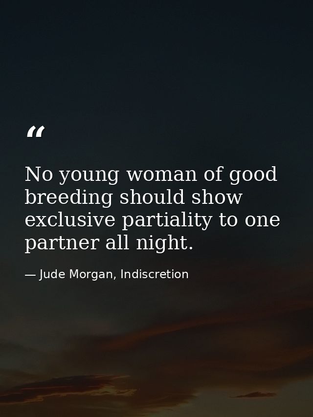 No young woman of good breeding should show exclusive partiality to one partner all night. — Jude Morgan, Indiscretion