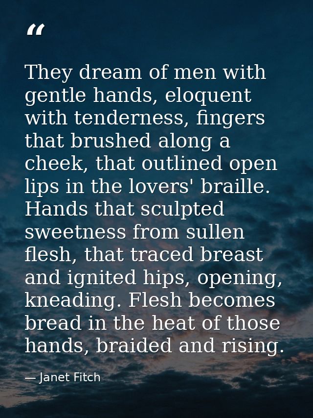 They dream of men with gentle hands, eloquent with tenderness, fingers that brushed along a cheek, that outlined open li — Janet Fitch