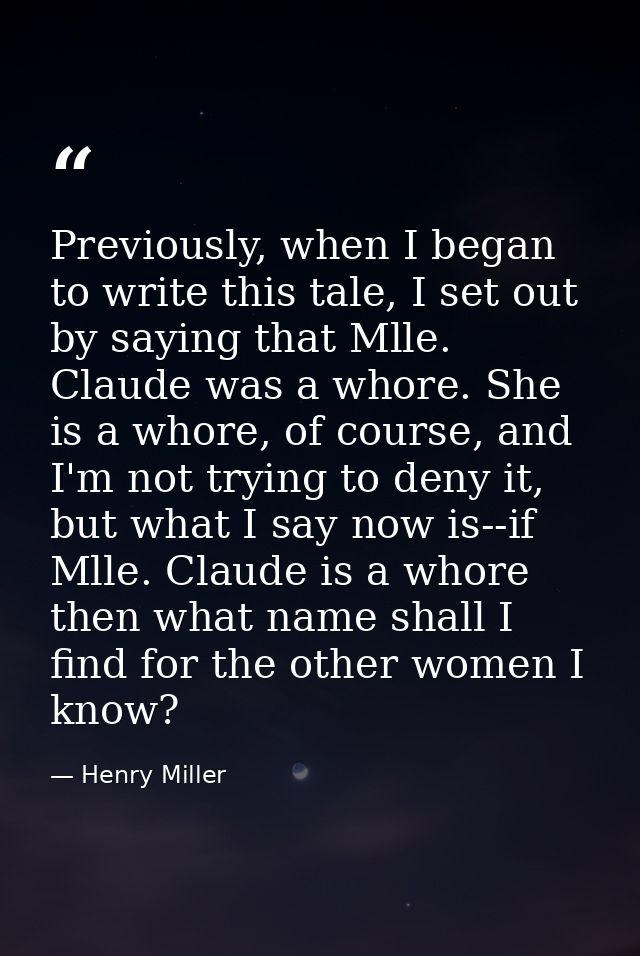 Previously, when I began to write this tale, I set out by saying that Mlle. Claude was a whore. She is a whore, of cours — Henry Miller