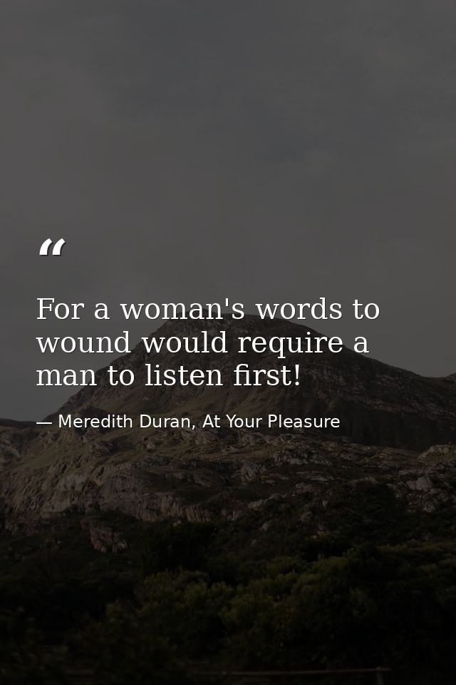 For a woman's words to wound would require a man to listen first! — Meredith Duran, At Your Pleasure