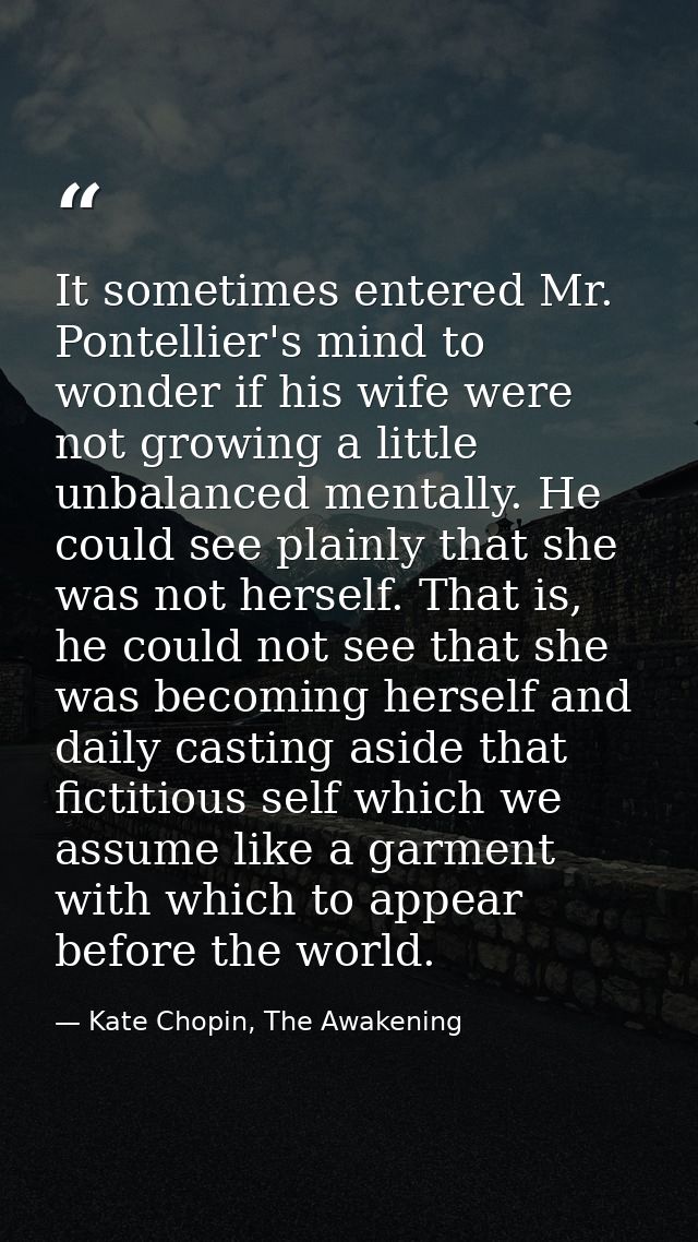 It sometimes entered Mr. Pontellier's mind to wonder if his wife were not growing a little unbalanced mentally. He could — Kate Chopin, The Awakening