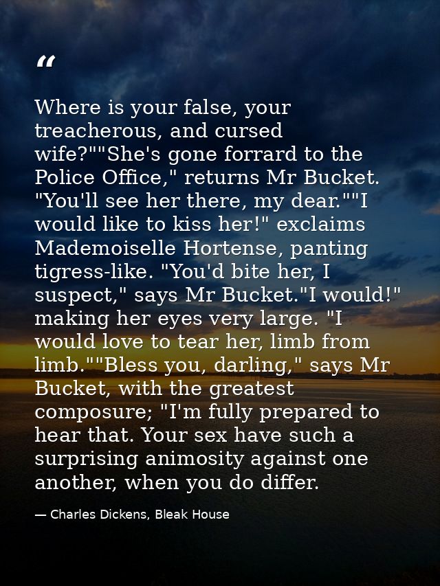 Where is your false, your treacherous, and cursed wife?""She's gone forrard to the Police Office," returns Mr Bucket. "Y — Charles Dickens, Bleak House