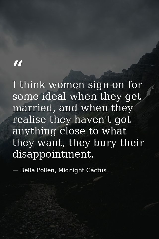 I think women sign on for some ideal when they get married, and when they realise they haven't got anything close to wha — Bella Pollen, Midnight Cactus