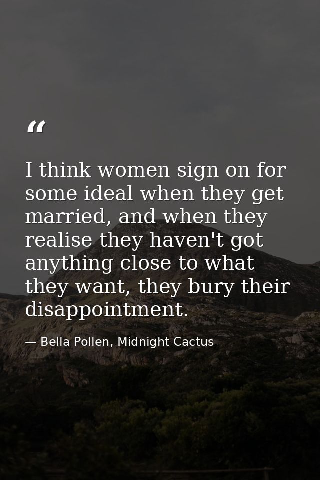 I think women sign on for some ideal when they get married, and when they realise they haven't got anything close to wha — Bella Pollen, Midnight Cactus