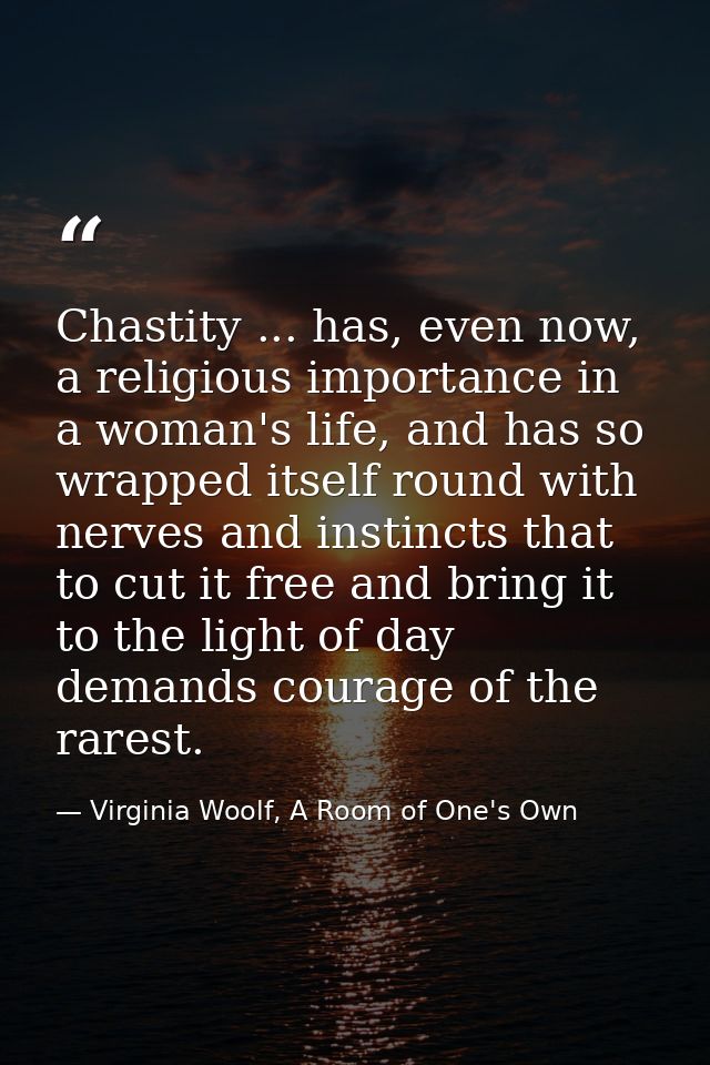 Chastity ... has, even now, a religious importance in a woman's life, and has so wrapped itself round with nerves and in — Virginia Woolf, A Room of One's Own
