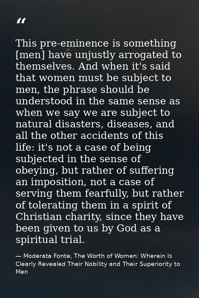 This pre-eminence is something [men] have unjustly arrogated to themselves. And when it's said that women must be subjec — Moderata Fonte, The Worth of Women: Wherein Is Clearly Revealed Their Nobility and Their Superiority to Men