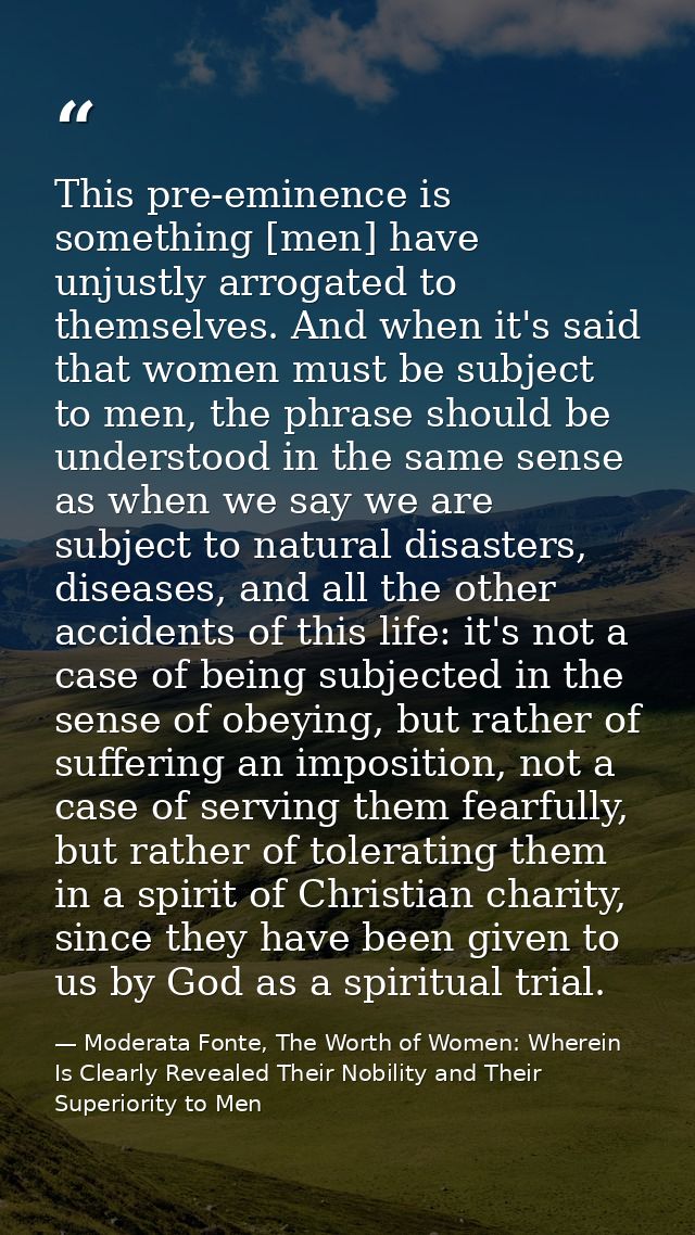 This pre-eminence is something [men] have unjustly arrogated to themselves. And when it's said that women must be subjec — Moderata Fonte, The Worth of Women: Wherein Is Clearly Revealed Their Nobility and Their Superiority to Men