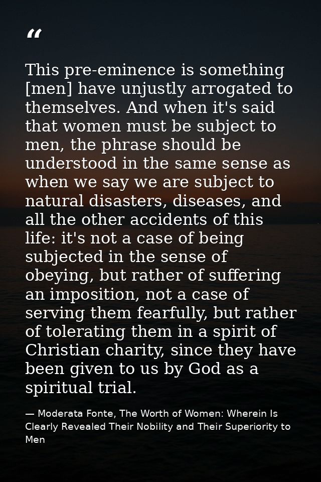 This pre-eminence is something [men] have unjustly arrogated to themselves. And when it's said that women must be subjec — Moderata Fonte, The Worth of Women: Wherein Is Clearly Revealed Their Nobility and Their Superiority to Men