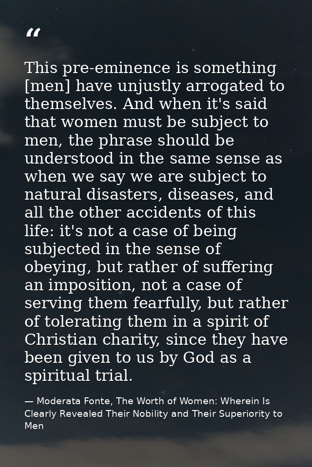 This pre-eminence is something [men] have unjustly arrogated to themselves. And when it's said that women must be subjec — Moderata Fonte, The Worth of Women: Wherein Is Clearly Revealed Their Nobility and Their Superiority to Men