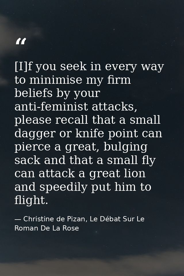 [I]f you seek in every way to minimise my firm beliefs by your anti-feminist attacks, please recall that a small dagger  — Christine de Pizan, Le Débat Sur Le Roman De La Rose