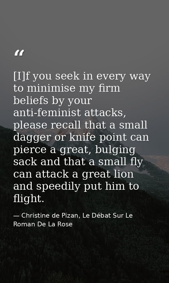 [I]f you seek in every way to minimise my firm beliefs by your anti-feminist attacks, please recall that a small dagger  — Christine de Pizan, Le Débat Sur Le Roman De La Rose