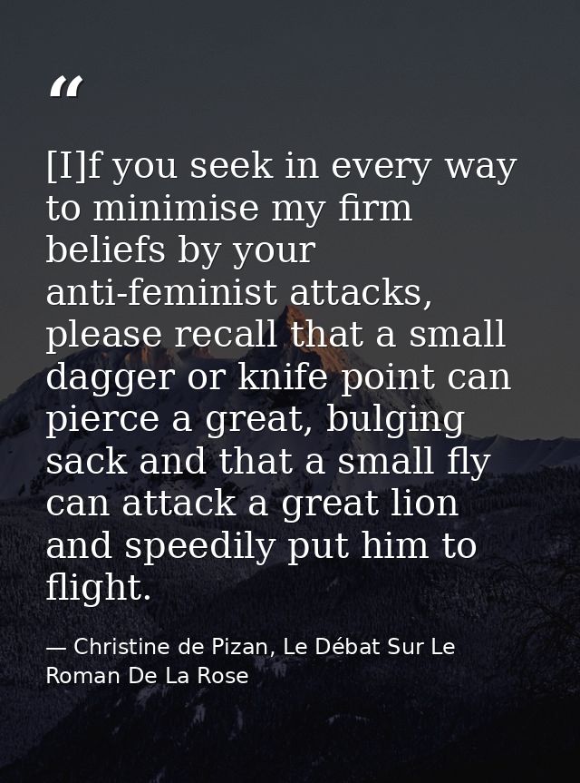 [I]f you seek in every way to minimise my firm beliefs by your anti-feminist attacks, please recall that a small dagger  — Christine de Pizan, Le Débat Sur Le Roman De La Rose