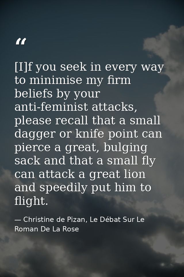 [I]f you seek in every way to minimise my firm beliefs by your anti-feminist attacks, please recall that a small dagger  — Christine de Pizan, Le Débat Sur Le Roman De La Rose