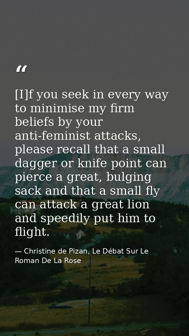 [I]f you seek in every way to minimise my firm beliefs by your anti-feminist attacks, please recall that a small dagger  — Christine de Pizan, Le Débat Sur Le Roman De La Rose