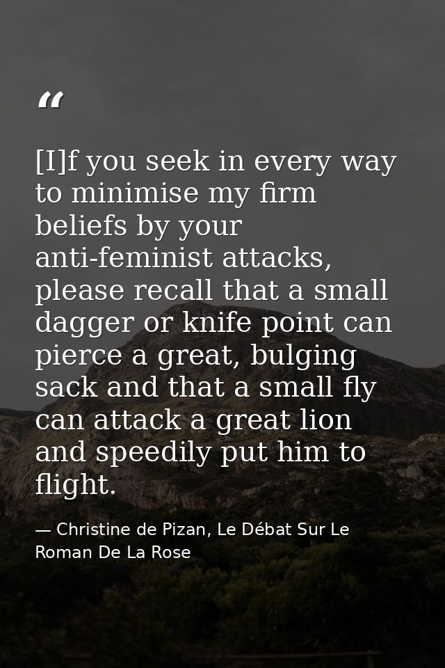 [I]f you seek in every way to minimise my firm beliefs by your anti-feminist attacks, please recall that a small dagger  — Christine de Pizan, Le Débat Sur Le Roman De La Rose