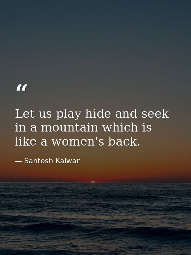 Let us play hide and seek in a mountain which is like a women's back. — Santosh Kalwar