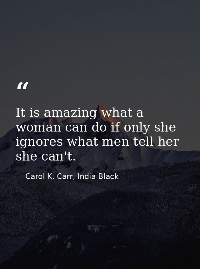 It is amazing what a woman can do if only she ignores what men tell her she can't. — Carol K. Carr, India Black