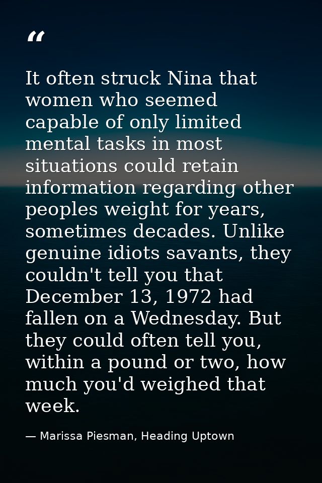 It often struck Nina that women who seemed capable of only limited mental tasks in most situations could retain informat — Marissa Piesman, Heading Uptown