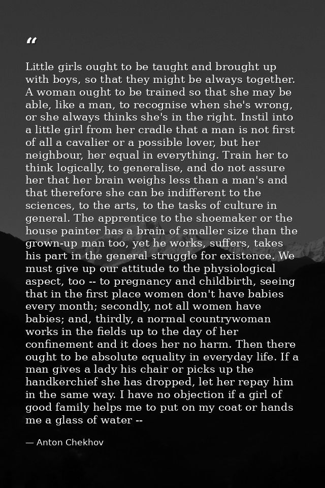 Little girls ought to be taught and brought up with boys, so that they might be always together. A woman ought to be tra — Anton Chekhov