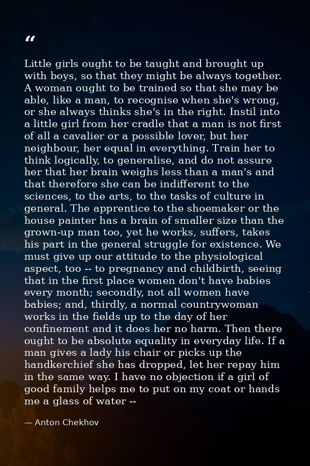 Little girls ought to be taught and brought up with boys, so that they might be always together. A woman ought to be tra — Anton Chekhov