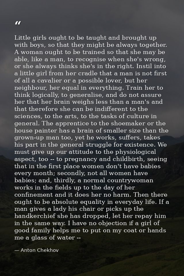 Little girls ought to be taught and brought up with boys, so that they might be always together. A woman ought to be tra — Anton Chekhov