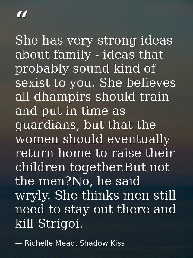 She has very strong ideas about family - ideas that probably sound kind of sexist to you. She believes all dhampirs shou — Richelle Mead, Shadow Kiss