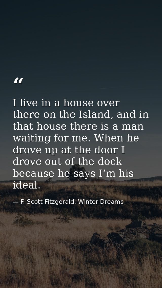 I live in a house over there on the Island, and in that house there is a man waiting for me. When he drove up at the doo — F. Scott Fitzgerald, Winter Dreams