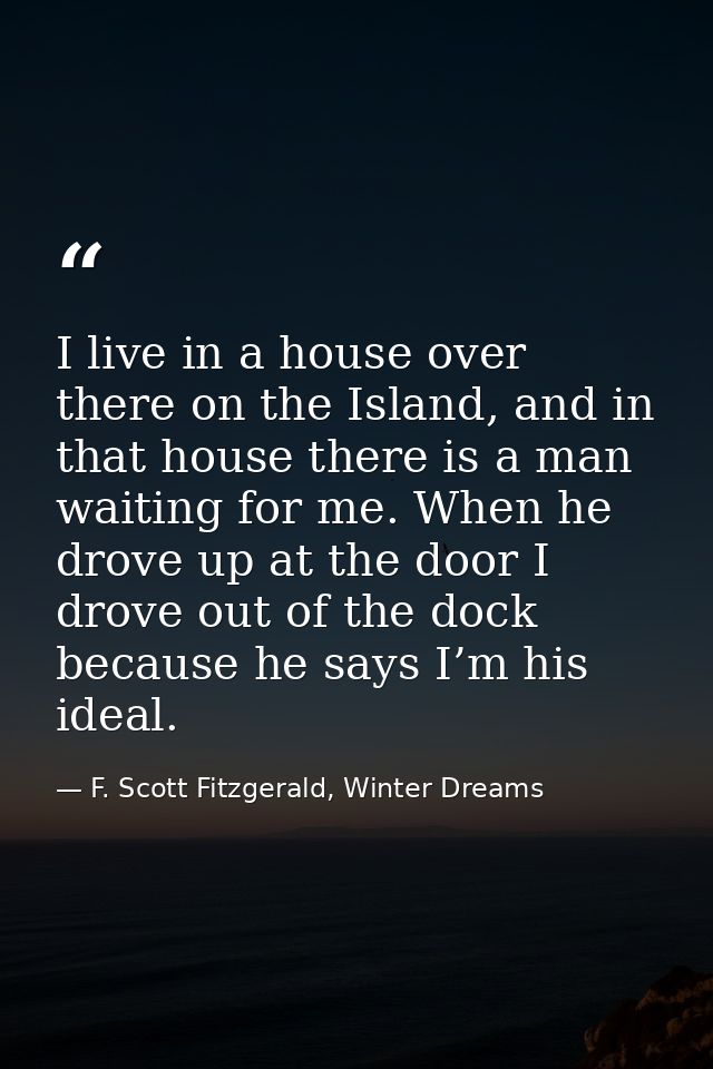 I live in a house over there on the Island, and in that house there is a man waiting for me. When he drove up at the doo — F. Scott Fitzgerald, Winter Dreams