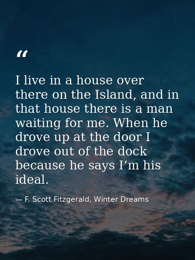 I live in a house over there on the Island, and in that house there is a man waiting for me. When he drove up at the doo — F. Scott Fitzgerald, Winter Dreams
