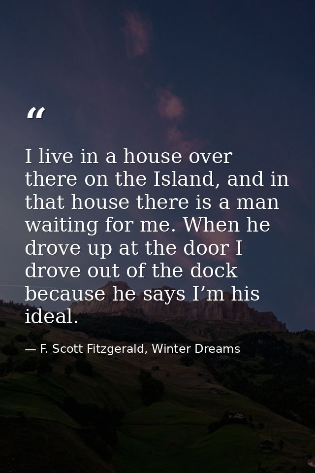 I live in a house over there on the Island, and in that house there is a man waiting for me. When he drove up at the doo — F. Scott Fitzgerald, Winter Dreams