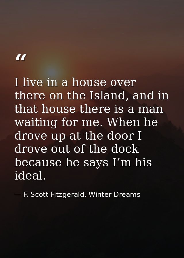 I live in a house over there on the Island, and in that house there is a man waiting for me. When he drove up at the doo — F. Scott Fitzgerald, Winter Dreams