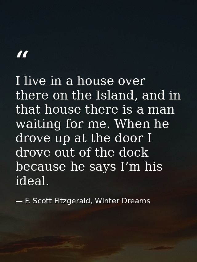 I live in a house over there on the Island, and in that house there is a man waiting for me. When he drove up at the doo — F. Scott Fitzgerald, Winter Dreams