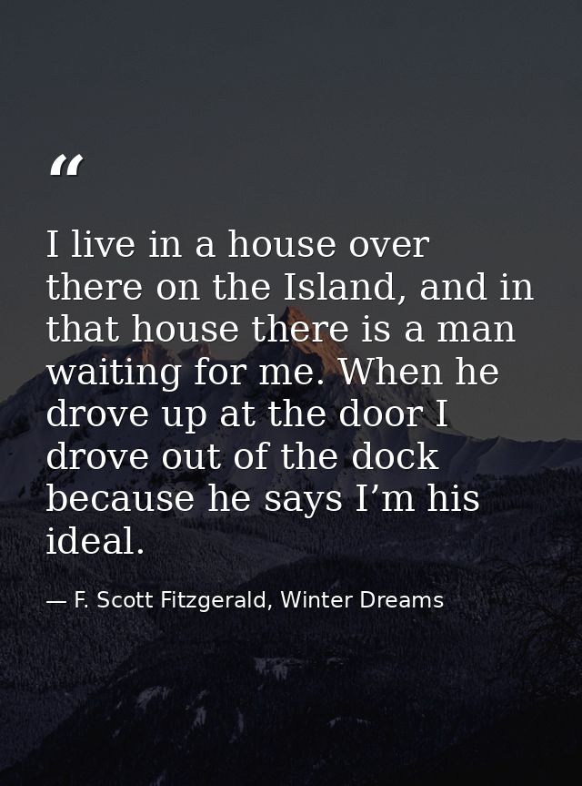 I live in a house over there on the Island, and in that house there is a man waiting for me. When he drove up at the doo — F. Scott Fitzgerald, Winter Dreams