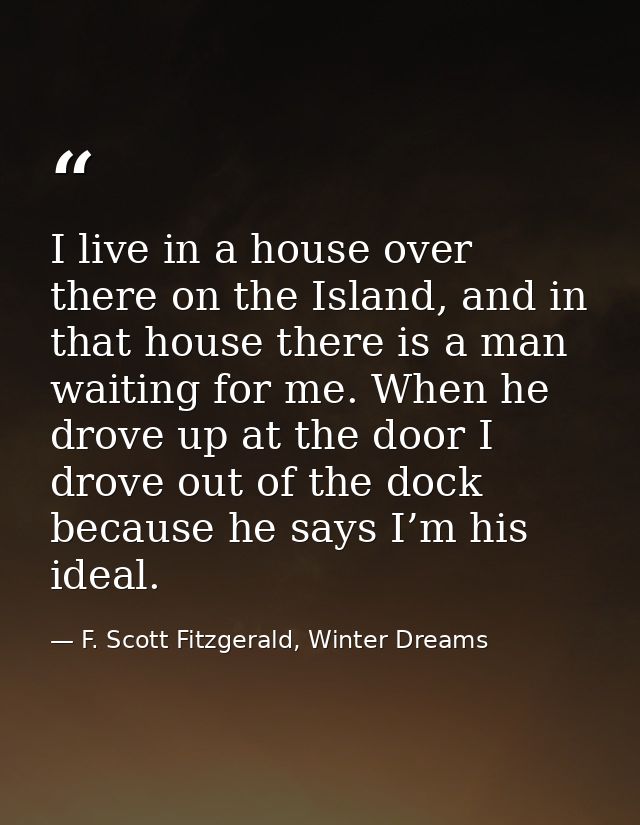 I live in a house over there on the Island, and in that house there is a man waiting for me. When he drove up at the doo — F. Scott Fitzgerald, Winter Dreams