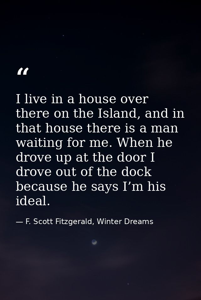 I live in a house over there on the Island, and in that house there is a man waiting for me. When he drove up at the doo — F. Scott Fitzgerald, Winter Dreams