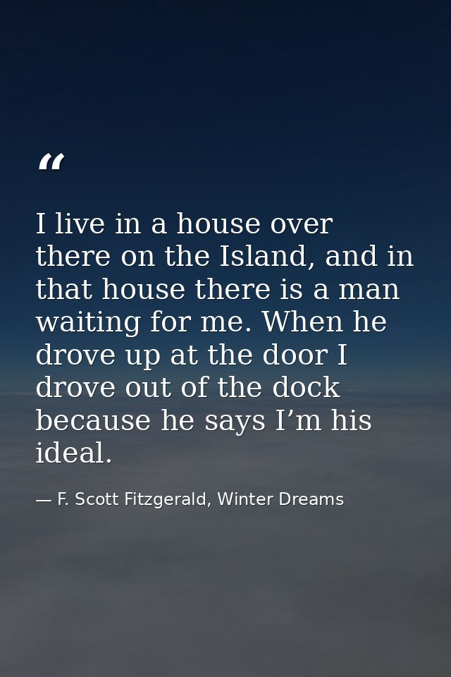 I live in a house over there on the Island, and in that house there is a man waiting for me. When he drove up at the doo — F. Scott Fitzgerald, Winter Dreams
