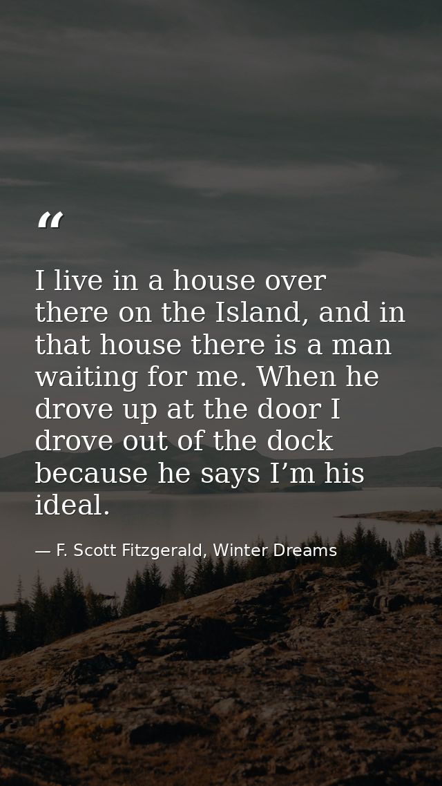 I live in a house over there on the Island, and in that house there is a man waiting for me. When he drove up at the doo — F. Scott Fitzgerald, Winter Dreams