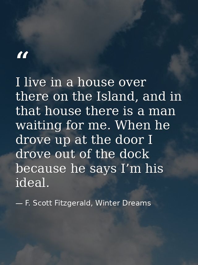 I live in a house over there on the Island, and in that house there is a man waiting for me. When he drove up at the doo — F. Scott Fitzgerald, Winter Dreams