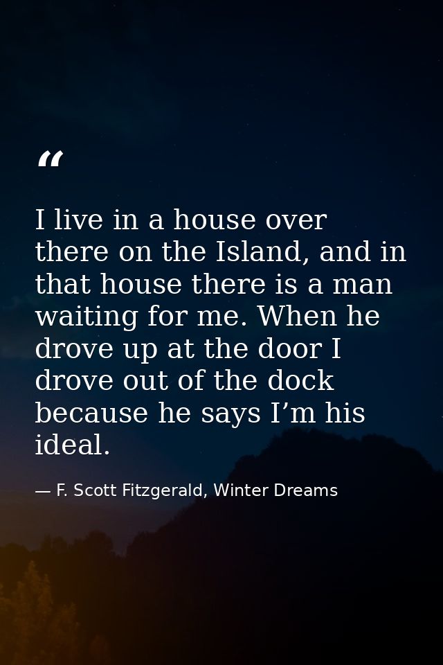 I live in a house over there on the Island, and in that house there is a man waiting for me. When he drove up at the doo — F. Scott Fitzgerald, Winter Dreams