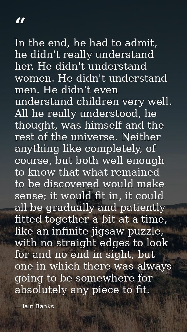 In the end, he had to admit, he didn't really understand her. He didn't understand women. He didn't understand men. He d — Iain Banks