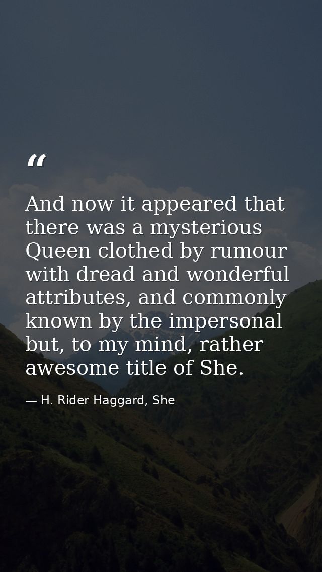 And now it appeared that there was a mysterious Queen clothed by rumour with dread and wonderful attributes, and commonl — H. Rider Haggard, She