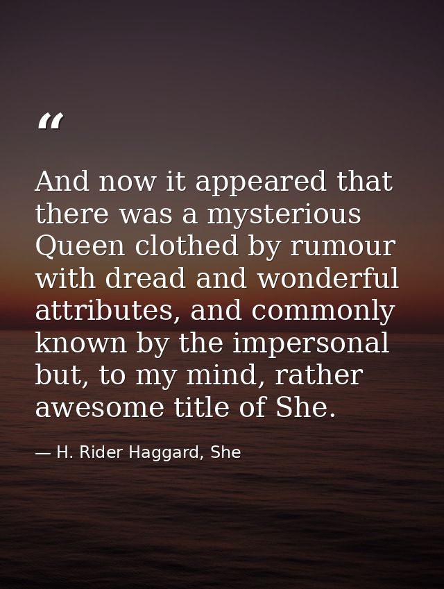 And now it appeared that there was a mysterious Queen clothed by rumour with dread and wonderful attributes, and commonl — H. Rider Haggard, She